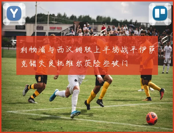 利物浦与西汉姆联上半场战平伊萨克错失良机维尔茨险些破门
