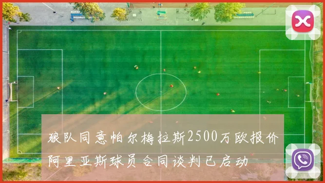 狼队同意帕尔梅拉斯2500万欧报价阿里亚斯球员合同谈判已启动