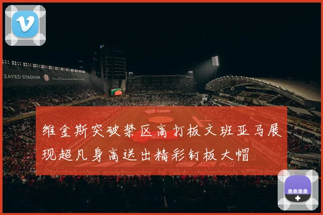 维金斯突破禁区高打板文班亚马展现超凡身高送出精彩钉板大帽