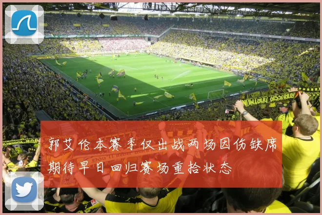郭艾伦本赛季仅出战两场因伤缺席期待早日回归赛场重拾状态