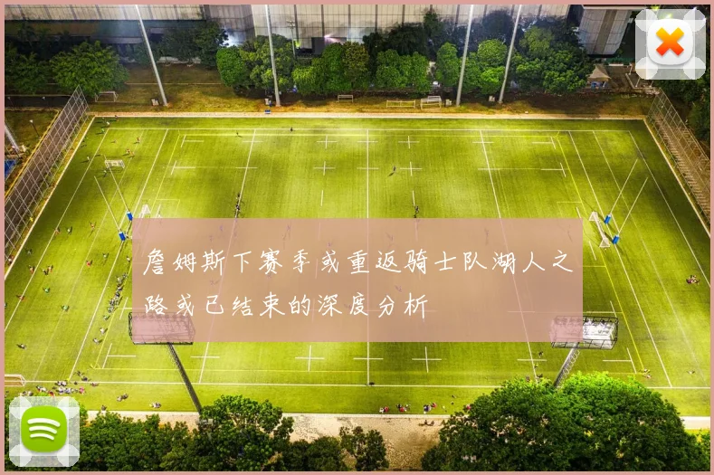 詹姆斯下赛季或重返骑士队湖人之路或已结束的深度分析