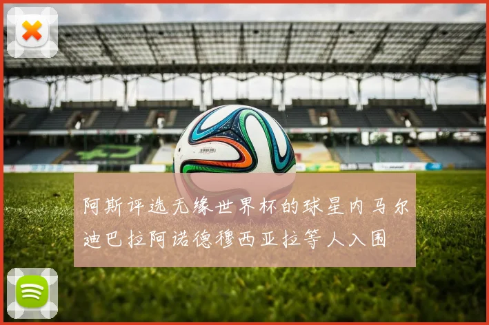 阿斯评选无缘世界杯的球星内马尔迪巴拉阿诺德穆西亚拉等人入围