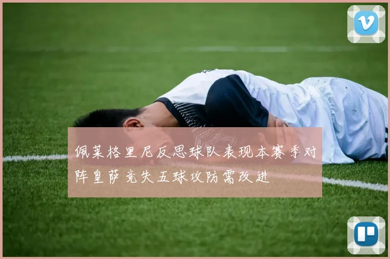 佩莱格里尼反思球队表现本赛季对阵皇萨竞失五球攻防需改进