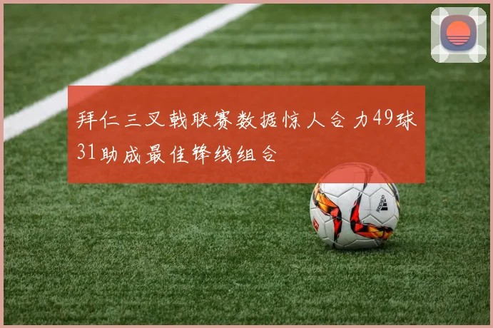 拜仁三叉戟联赛数据惊人合力49球31助成最佳锋线组合