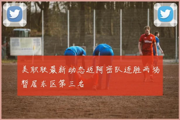 美职联最新动态迈阿密队连胜两场暂居东区第三名