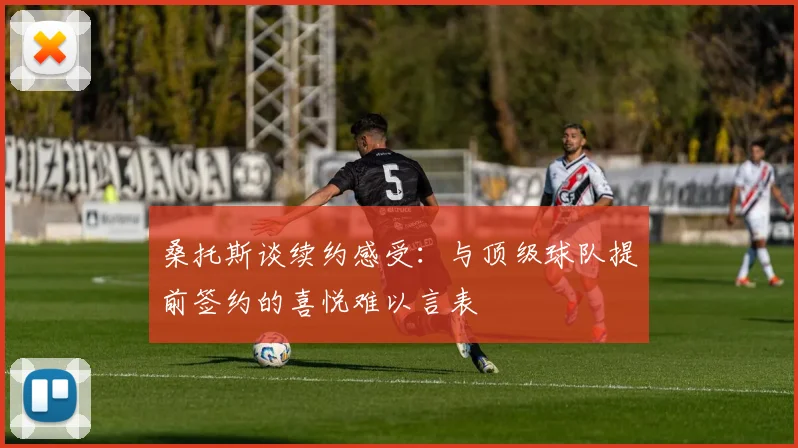 桑托斯谈续约感受：与顶级球队提前签约的喜悦难以言表