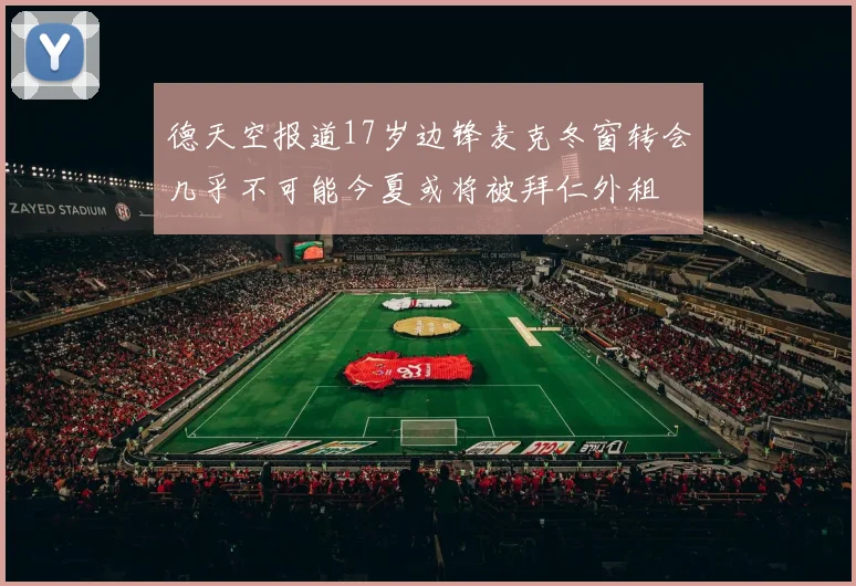 德天空报道17岁边锋麦克冬窗转会几乎不可能今夏或将被拜仁外租