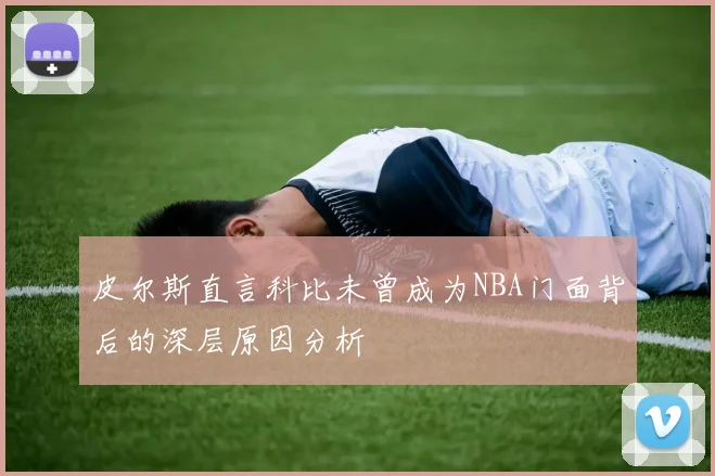 皮尔斯直言科比未曾成为NBA门面背后的深层原因分析