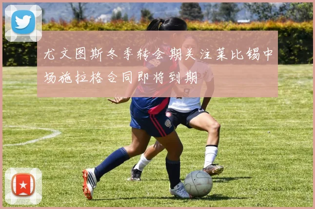 尤文图斯冬季转会期关注莱比锡中场施拉格合同即将到期