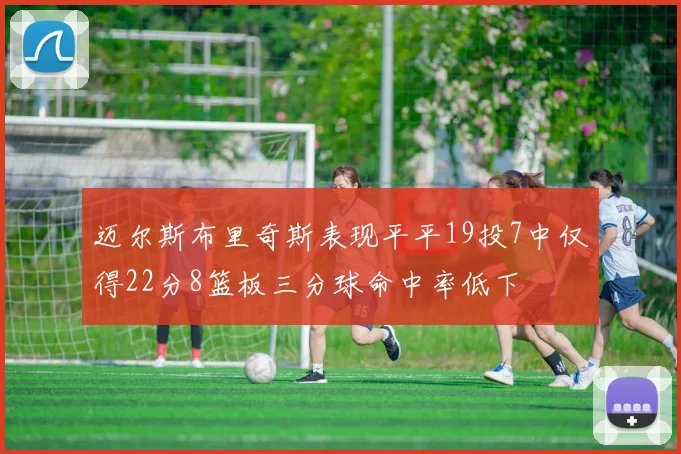 迈尔斯布里奇斯表现平平19投7中仅得22分8篮板三分球命中率低下