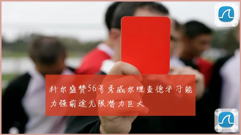 科尔盛赞56号秀威尔理查德学习能力强前途无限潜力巨大