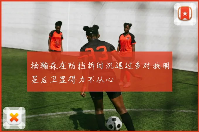杨瀚森在防挡拆时沉退过多对抗明星后卫显得力不从心