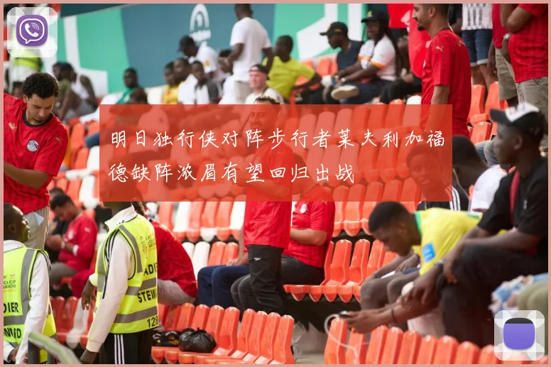 明日独行侠对阵步行者莱夫利加福德缺阵浓眉有望回归出战