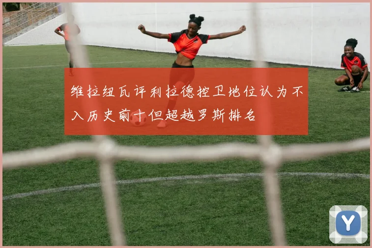 维拉纽瓦评利拉德控卫地位认为不入历史前十但超越罗斯排名