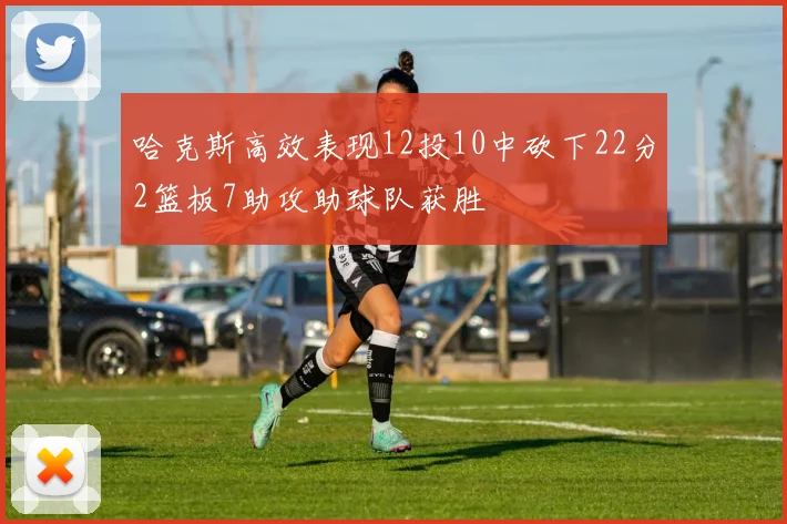 哈克斯高效表现12投10中砍下22分2篮板7助攻助球队获胜