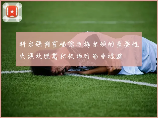 科尔强调霍福德与梅尔顿的重要性失误处理需积极面对而非逃避